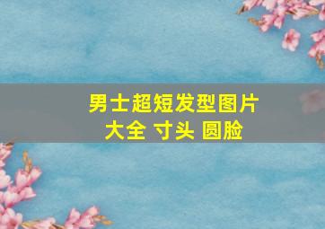 男士超短发型图片大全 寸头 圆脸